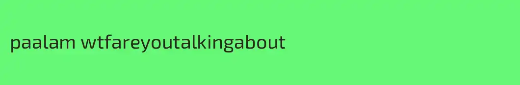 paalam wtfareyoutalkingabout